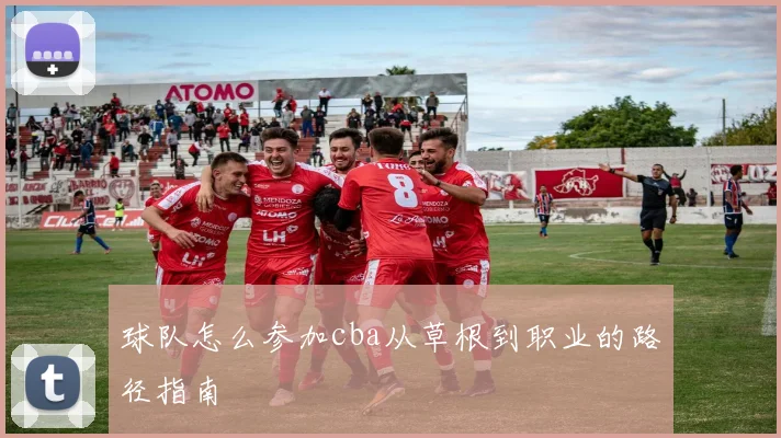 球队怎么参加cba从草根到职业的路径指南