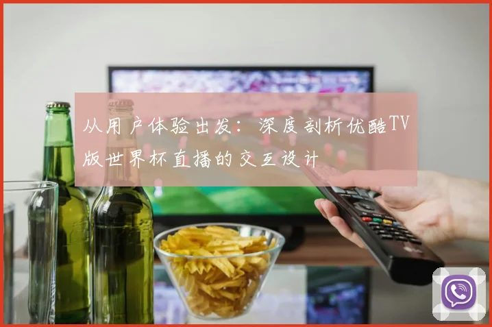 从用户体验出发：深度剖析优酷TV版世界杯直播的交互设计