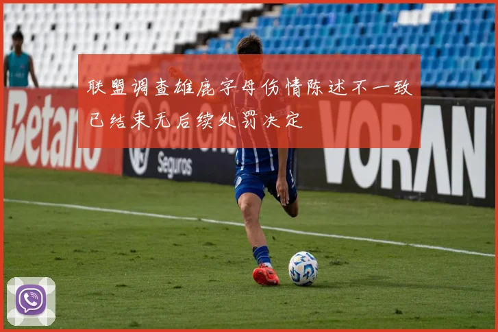 联盟调查雄鹿字母伤情陈述不一致已结束无后续处罚决定