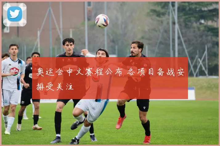 奥运会中文赛程公布 各项目备战安排受关注