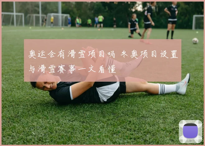 奥运会有滑雪项目吗 冬奥项目设置与滑雪赛事一文看懂