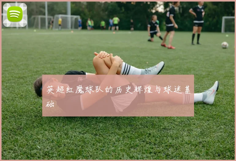英超红魔球队的历史辉煌与球迷基础