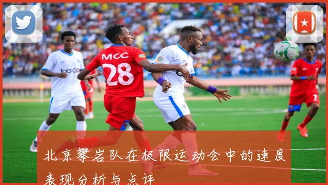 北京攀岩队在极限运动会中的速度表现分析与点评