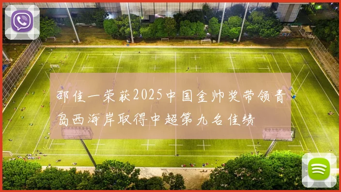 邵佳一荣获2025中国金帅奖带领青岛西海岸取得中超第九名佳绩