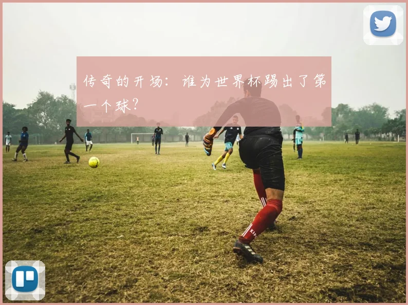 传奇的开场：谁为世界杯踢出了第一个球？