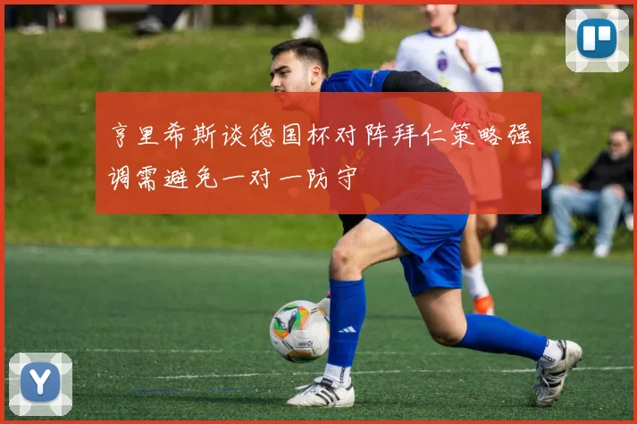 亨里希斯谈德国杯对阵拜仁策略强调需避免一对一防守